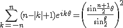 3$\Bigsum_{k=-n}^n (n-|k|+1)e^{ik\theta}=\left(\frac{\sin\frac{n+1}{2}\theta}{\sin\frac{\theta}{2}}\right)^2
